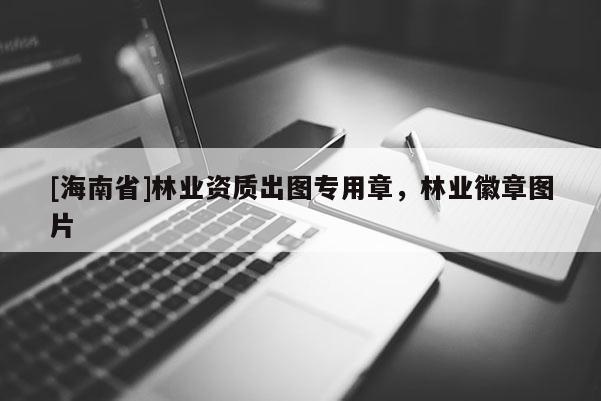 [海南省]林业资质出图专用章，林业徽章图片