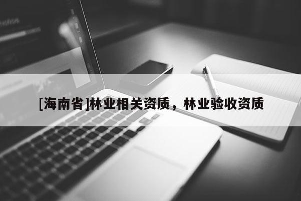 [海南省]林业相关资质，林业验收资质