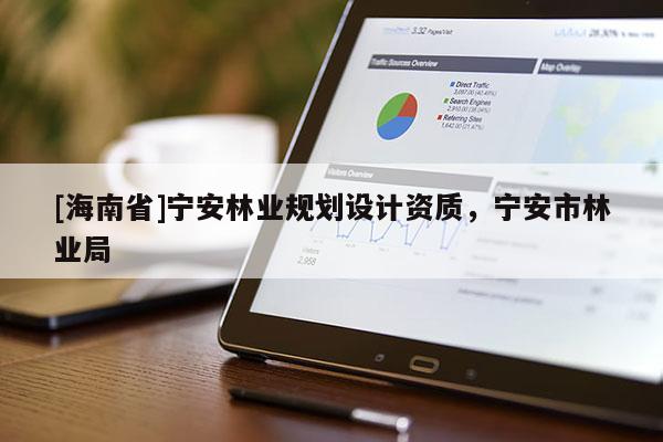 [海南省]宁安林业规划设计资质，宁安市林业局