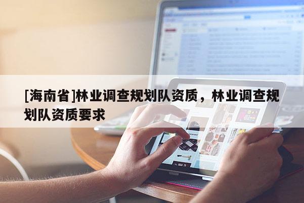 [海南省]林业调查规划队资质，林业调查规划队资质要求