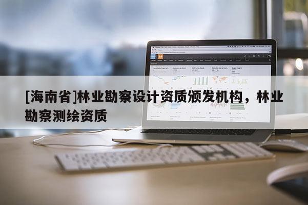 [海南省]林业勘察设计资质颁发机构，林业勘察测绘资质