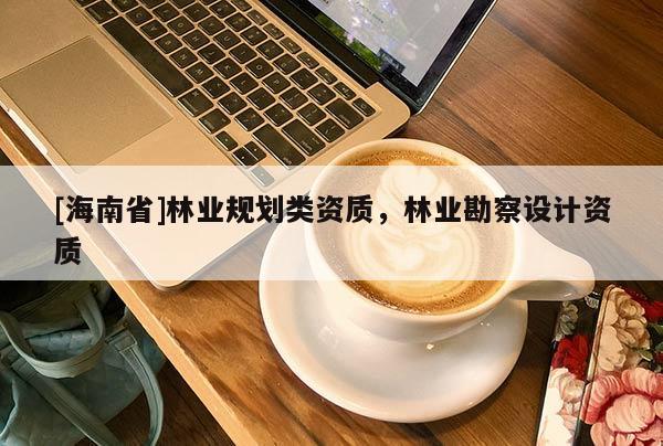 [海南省]林业规划类资质，林业勘察设计资质