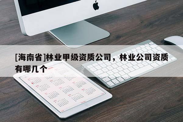 [海南省]林业甲级资质公司，林业公司资质有哪几个