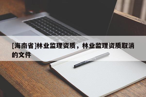 [海南省]林业监理资质，林业监理资质取消的文件