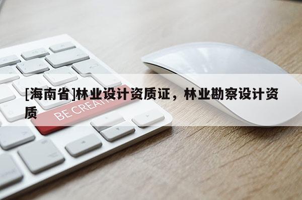 [海南省]林业设计资质证，林业勘察设计资质