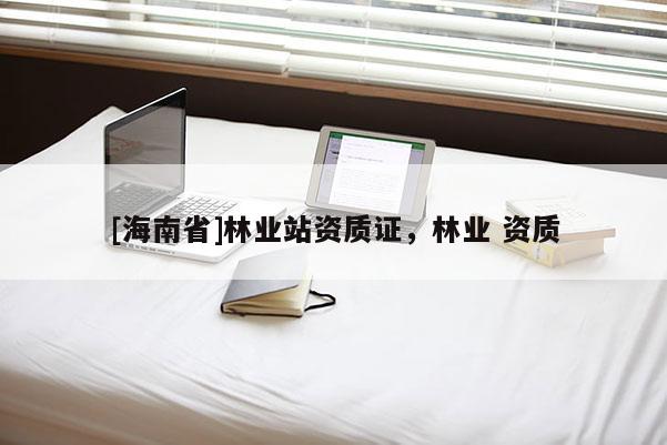 [海南省]林业站资质证，林业 资质