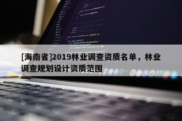 [海南省]2019林业调查资质名单，林业调查规划设计资质范围