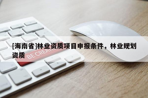 [海南省]林业资质项目申报条件，林业规划资质