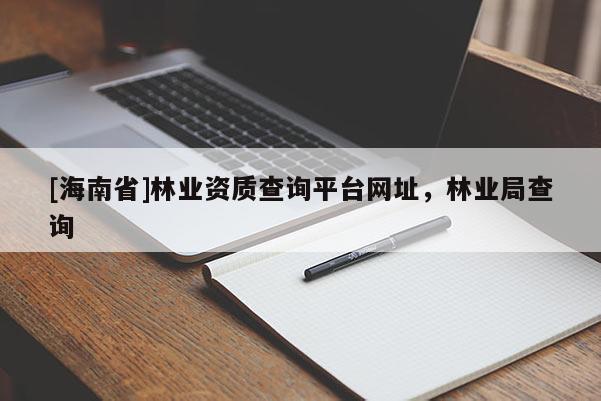[海南省]林业资质查询平台网址，林业局查询