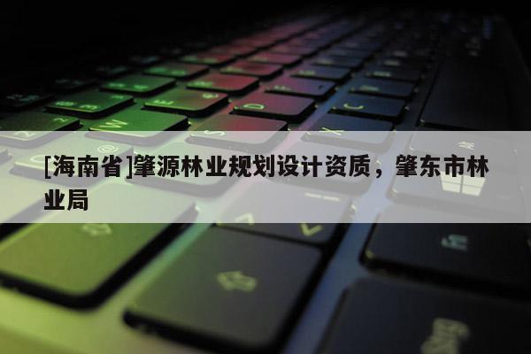 [海南省]肇源林业规划设计资质，肇东市林业局