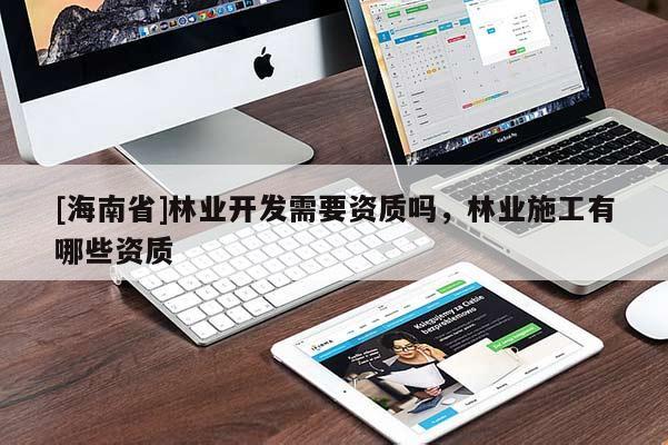 [海南省]林业开发需要资质吗，林业施工有哪些资质
