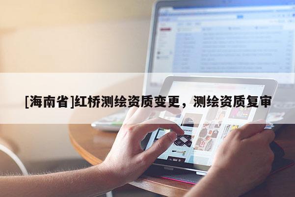 [海南省]红桥测绘资质变更，测绘资质复审