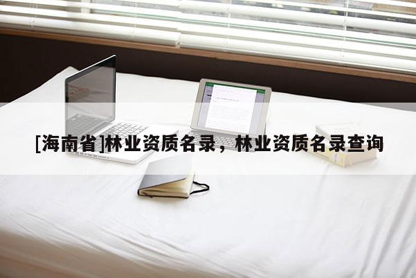 [海南省]林业资质名录，林业资质名录查询