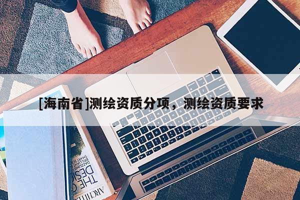 [海南省]测绘资质分项，测绘资质要求