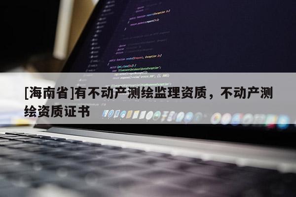 [海南省]有不动产测绘监理资质，不动产测绘资质证书