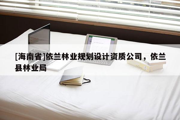 [海南省]依兰林业规划设计资质公司，依兰县林业局