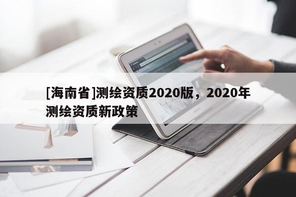 [海南省]测绘资质2020版，2020年测绘资质新政策