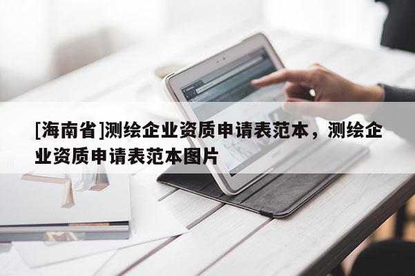 [海南省]测绘企业资质申请表范本，测绘企业资质申请表范本图片