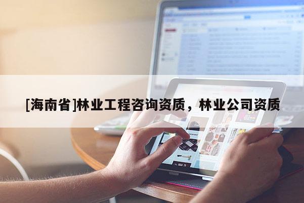 [海南省]林业工程咨询资质，林业公司资质