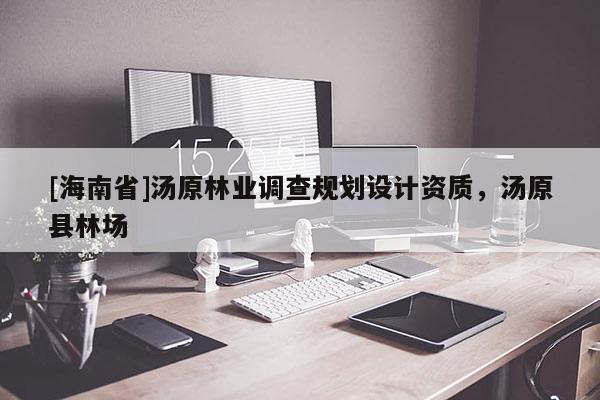 [海南省]汤原林业调查规划设计资质，汤原县林场