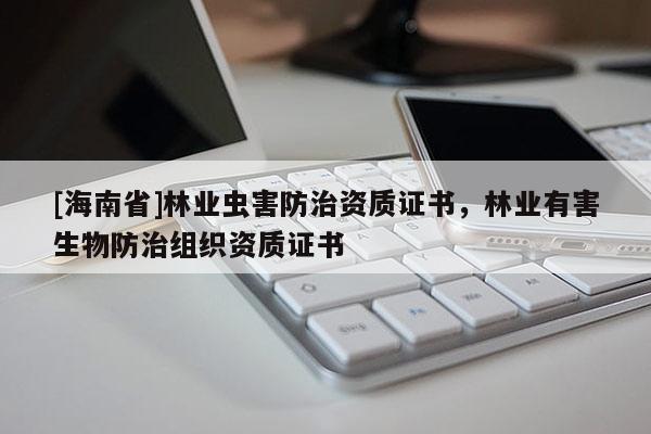 [海南省]林业虫害防治资质证书，林业有害生物防治组织资质证书