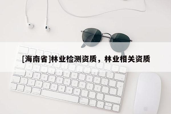 [海南省]林业检测资质，林业相关资质