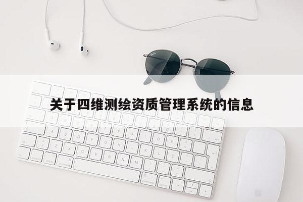 关于四维测绘资质管理系统的信息