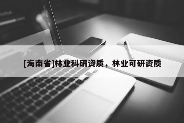 [海南省]林业科研资质，林业可研资质