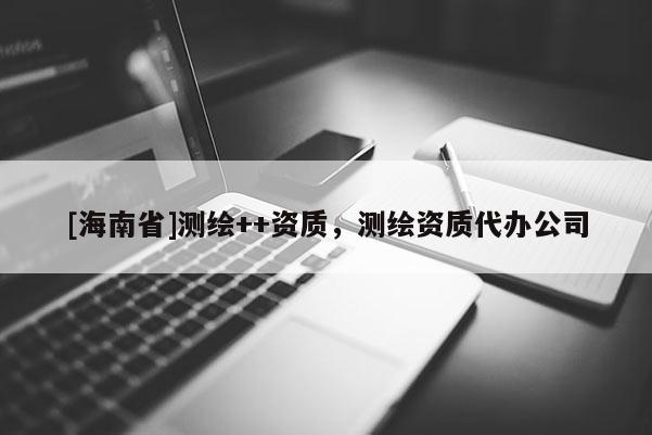 [海南省]测绘++资质，测绘资质代办公司