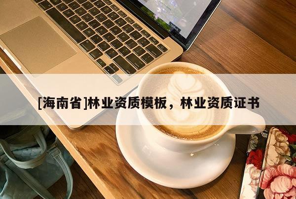 [海南省]林业资质模板，林业资质证书