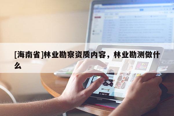 [海南省]林业勘察资质内容，林业勘测做什么