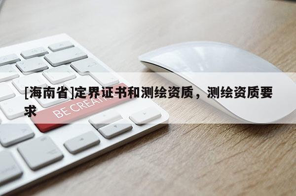 [海南省]定界证书和测绘资质，测绘资质要求