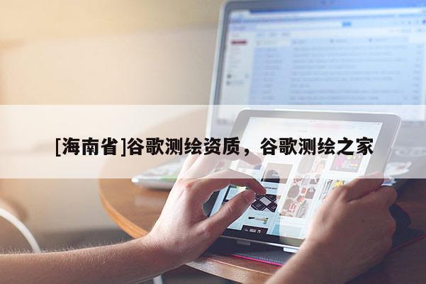 [海南省]谷歌测绘资质，谷歌测绘之家