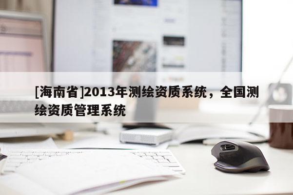 [海南省]2013年测绘资质系统，全国测绘资质管理系统