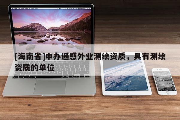 [海南省]申办遥感外业测绘资质，具有测绘资质的单位