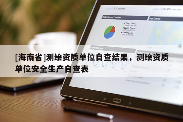 [海南省]测绘资质单位自查结果，测绘资质单位安全生产自查表