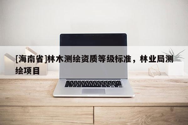 [海南省]林木测绘资质等级标准，林业局测绘项目