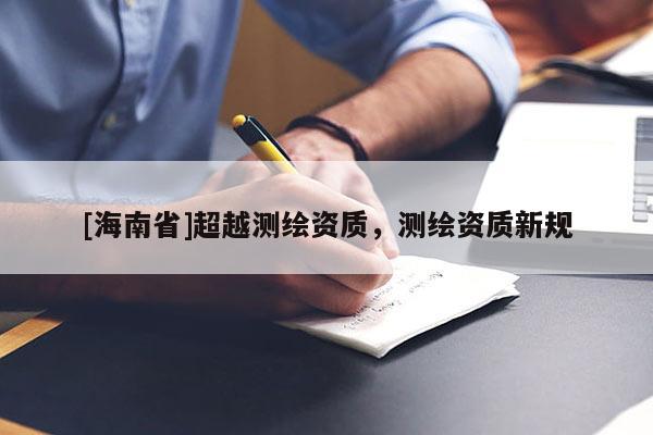 [海南省]超越测绘资质，测绘资质新规