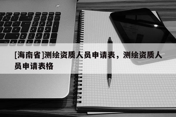 [海南省]测绘资质人员申请表，测绘资质人员申请表格