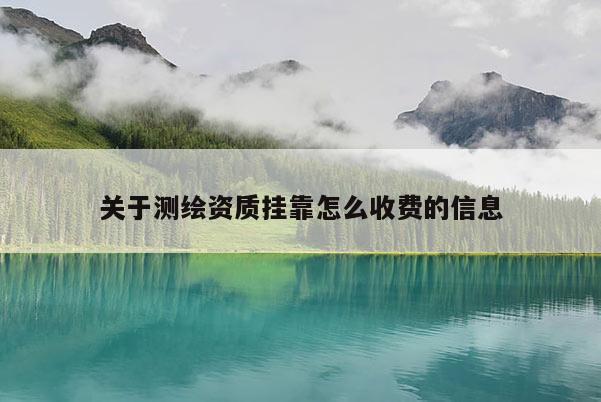 关于测绘资质挂靠怎么收费的信息