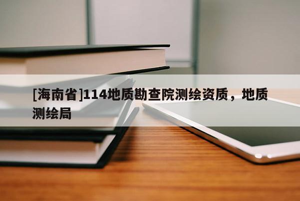 [海南省]114地质勘查院测绘资质，地质测绘局