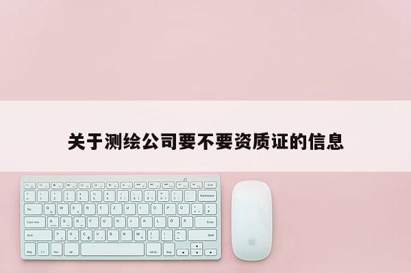 关于测绘公司要不要资质证的信息