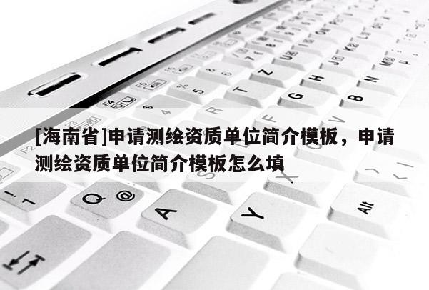 [海南省]申请测绘资质单位简介模板，申请测绘资质单位简介模板怎么填