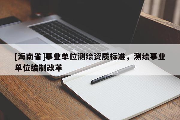 [海南省]事业单位测绘资质标准，测绘事业单位编制改革