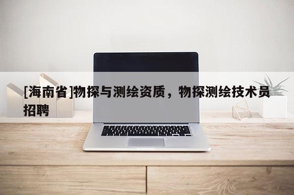 [海南省]物探与测绘资质，物探测绘技术员招聘