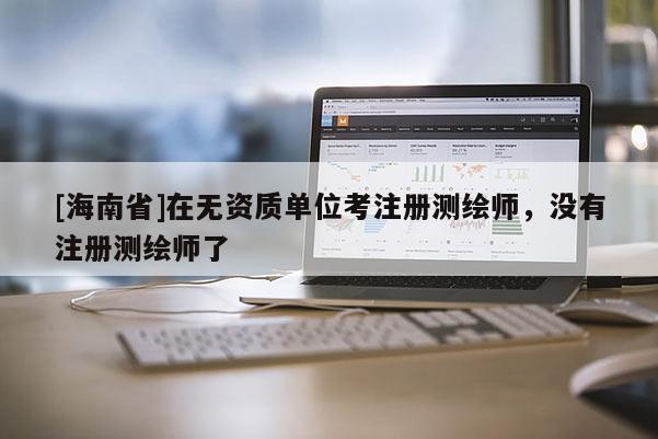 [海南省]在无资质单位考注册测绘师，没有注册测绘师了