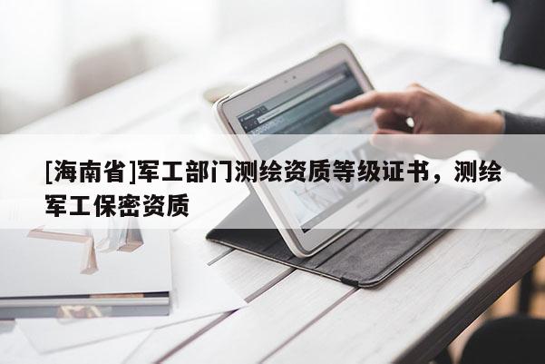 [海南省]军工部门测绘资质等级证书，测绘军工保密资质