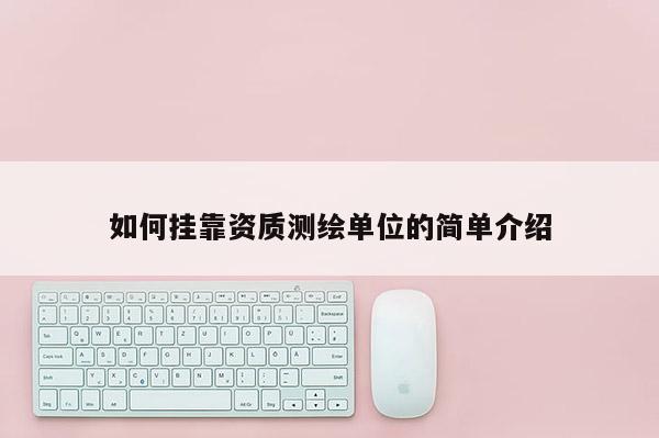如何挂靠资质测绘单位的简单介绍