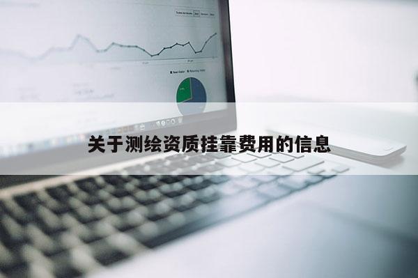 关于测绘资质挂靠费用的信息