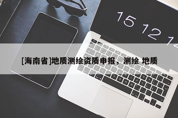 [海南省]地质测绘资质申报，测绘 地质